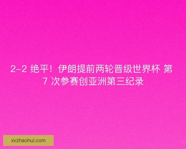 2-2 绝平！伊朗提前两轮晋级世界杯 第 7 次参赛创亚洲第三纪录