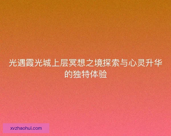 光遇霞光城上层冥想之境探索与心灵升华的独特体验