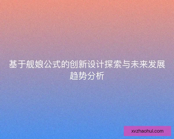 基于舰娘公式的创新设计探索与未来发展趋势分析