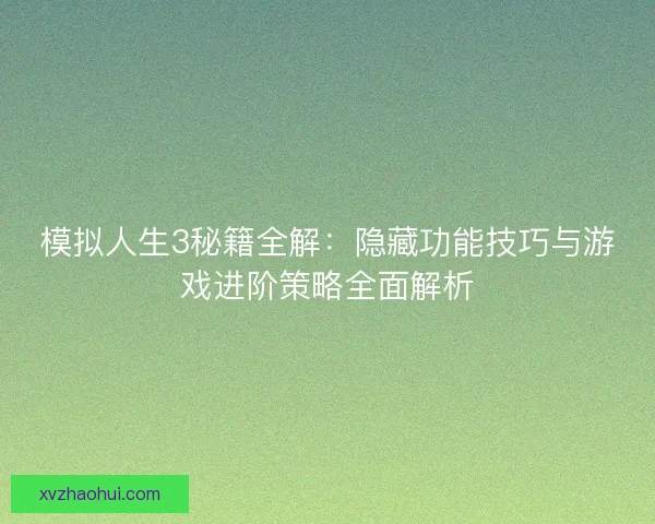模拟人生3秘籍全解：隐藏功能技巧与游戏进阶策略全面解析