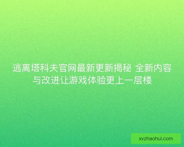 逃离塔科夫官网最新更新揭秘 全新内容与改进让游戏体验更上一层楼