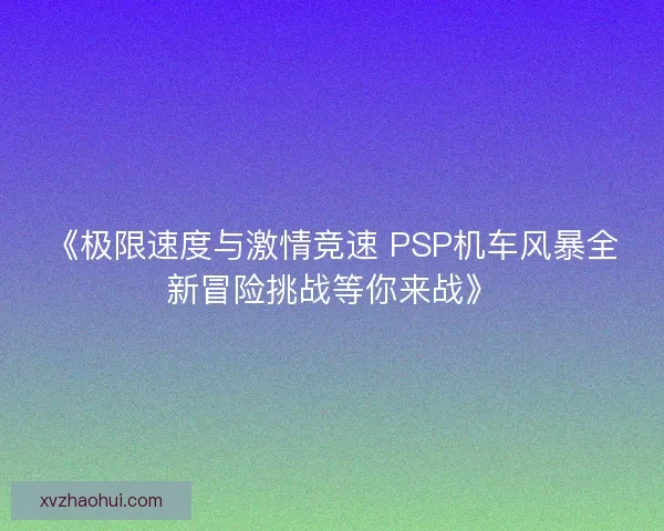 《极限速度与激情竞速 PSP机车风暴全新冒险挑战等你来战》