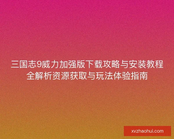 三国志9威力加强版下载攻略与安装教程全解析资源获取与玩法体验指南 三国志9威力加强版下载攻略与安装教程全解析资源获取与玩法体验指南