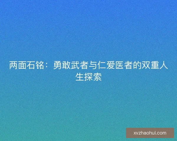 两面石铭：勇敢武者与仁爱医者的双重人生探索