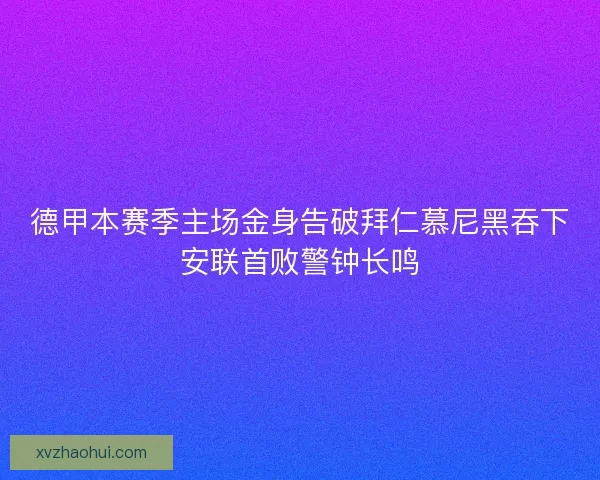 德甲本赛季主场金身告破拜仁慕尼黑吞下安联首败警钟长鸣