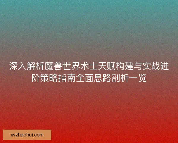 深入解析魔兽世界术士天赋构建与实战进阶策略指南全面思路剖析一览