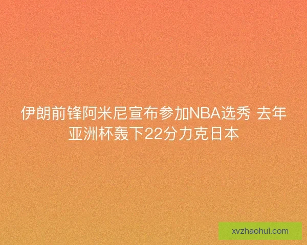 伊朗前锋阿米尼宣布参加NBA选秀 去年亚洲杯轰下22分力克日本 伊朗前锋阿米尼宣布参加NBA选秀 去年亚洲杯轰下22分力克日本