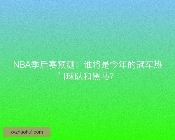 NBA季后赛预测：谁将是今年的冠军热门球队和黑马？