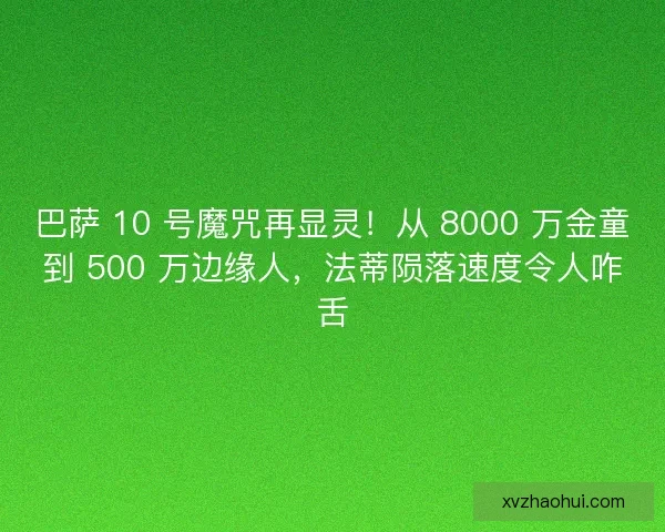 巴萨 10 号魔咒再显灵！从 8000 万金童到 500 万边缘人，法蒂陨落速度令人咋舌