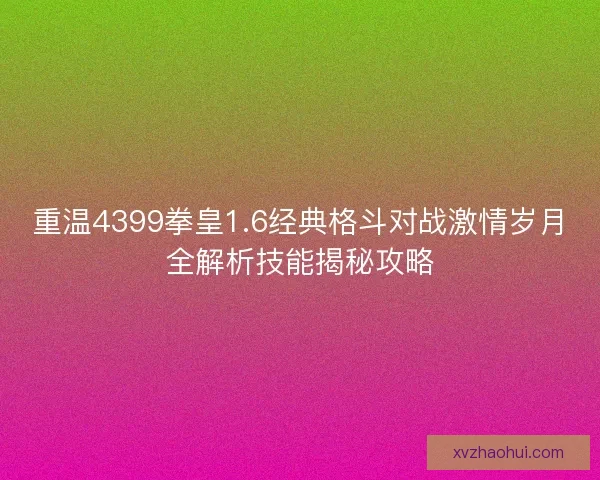 重温4399拳皇1.6经典格斗对战激情岁月全解析技能揭秘攻略