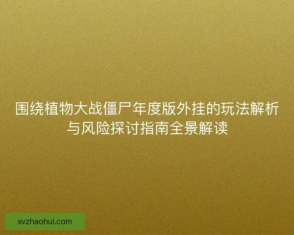 围绕植物大战僵尸年度版外挂的玩法解析与风险探讨指南全景解读