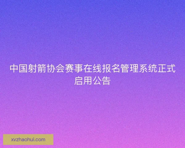 中国射箭协会赛事在线报名管理系统正式启用公告