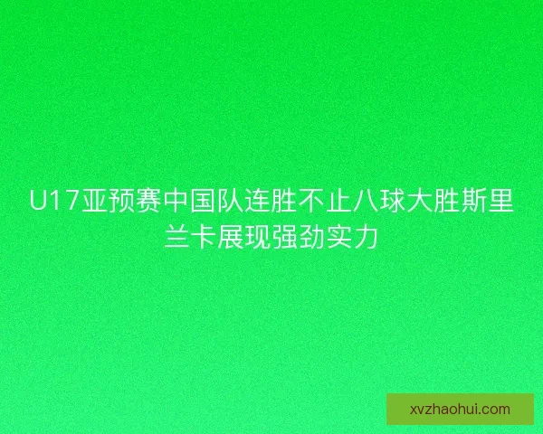 U17亚预赛中国队连胜不止八球大胜斯里兰卡展现强劲实力 U17亚预赛中国队连胜不止八球大胜斯里兰卡展现强劲实力